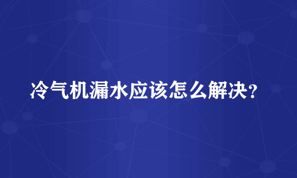 冷气机漏水应该怎么解决？