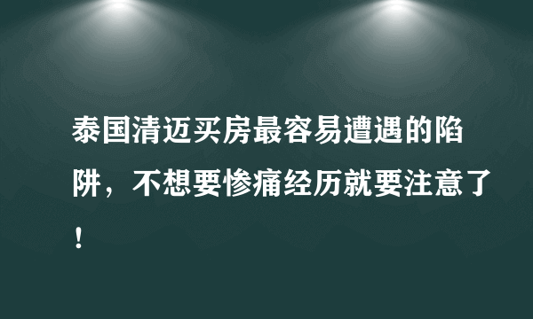 泰国清迈买房最容易遭遇的陷阱，不想要惨痛经历就要注意了！