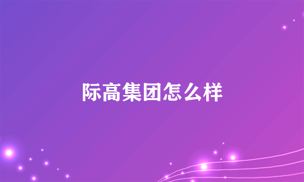 际高集团怎么样