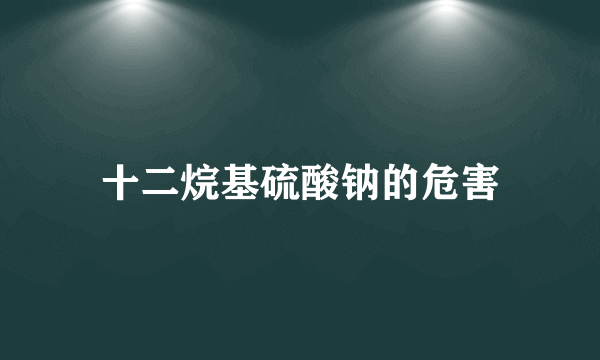 十二烷基硫酸钠的危害