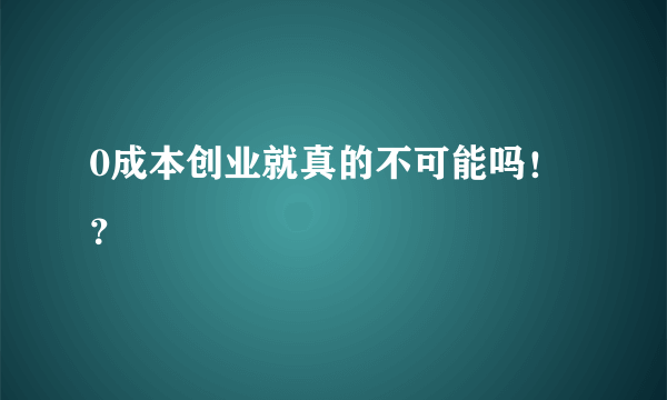 0成本创业就真的不可能吗！？