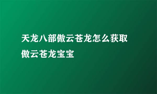 天龙八部傲云苍龙怎么获取 傲云苍龙宝宝