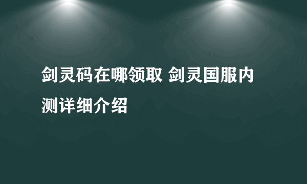 剑灵码在哪领取 剑灵国服内测详细介绍