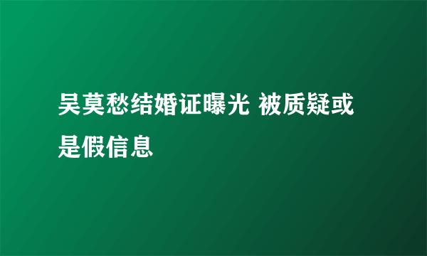 吴莫愁结婚证曝光 被质疑或是假信息