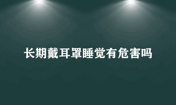 长期戴耳罩睡觉有危害吗