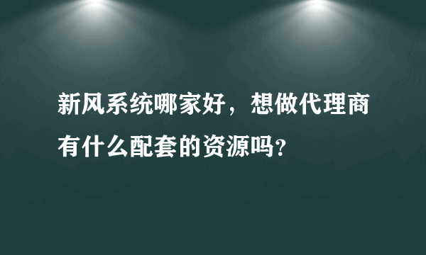 新风系统哪家好，想做代理商有什么配套的资源吗？