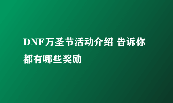 DNF万圣节活动介绍 告诉你都有哪些奖励