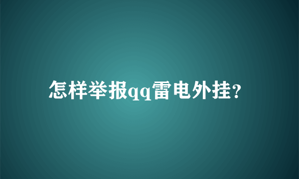 怎样举报qq雷电外挂？