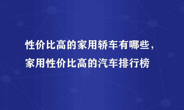 性价比高的家用轿车有哪些，家用性价比高的汽车排行榜