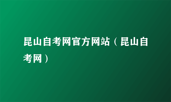 昆山自考网官方网站（昆山自考网）