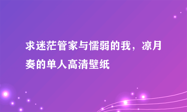 求迷茫管家与懦弱的我，凉月奏的单人高清壁纸