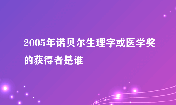 2005年诺贝尔生理字或医学奖的获得者是谁