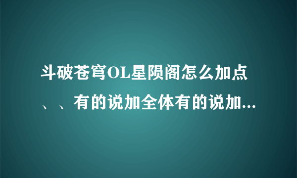 斗破苍穹OL星陨阁怎么加点、、有的说加全体有的说加全力、有的说全敏、、一个战士加全敏也行吗、、求解、、、 另外、星陨PK怎么样、容易被别人放风筝吗、星陨阁基本都是群攻和别人单刷是不是很吃亏啊、、