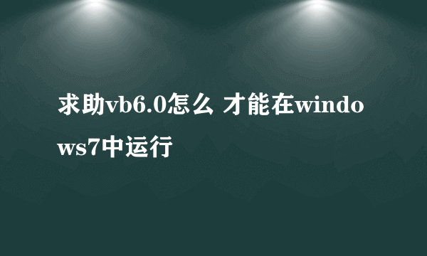 求助vb6.0怎么 才能在windows7中运行