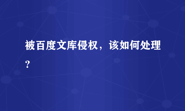 被百度文库侵权，该如何处理？