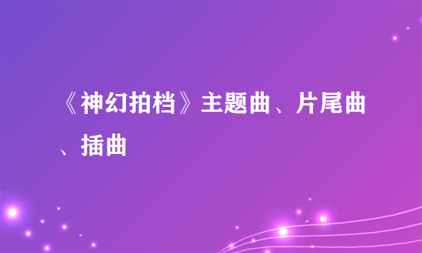 《神幻拍档》主题曲、片尾曲、插曲