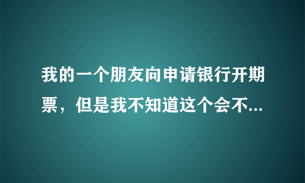 我的一个朋友向申请银行开期票，但是我不知道这个会不会有风险。我有一点担心，所以想要请问一下律师。银行开出来的期票是怎么回事？银行期票有没有一定的风险呢？银行期票风险是什么？希望律师能够告诉我一下，非常谢谢。