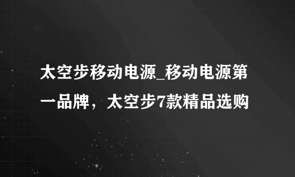 太空步移动电源_移动电源第一品牌，太空步7款精品选购