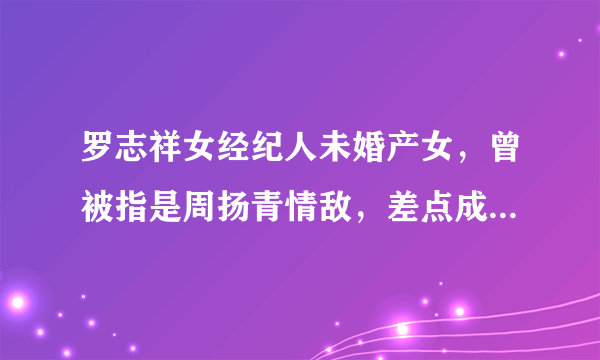 罗志祥女经纪人未婚产女，曾被指是周扬青情敌，差点成为“毕滢”