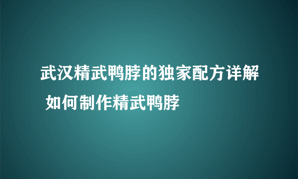 武汉精武鸭脖的独家配方详解 如何制作精武鸭脖