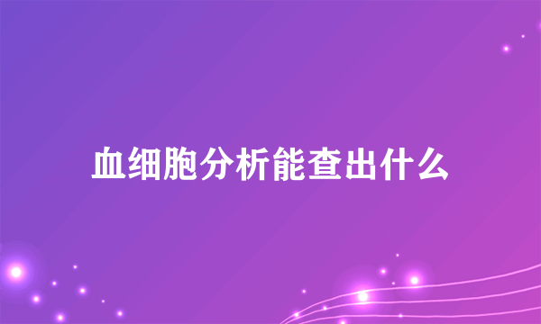 血细胞分析能查出什么