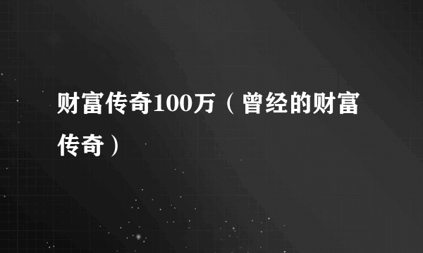 财富传奇100万（曾经的财富传奇）