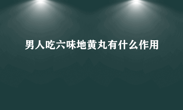 男人吃六味地黄丸有什么作用