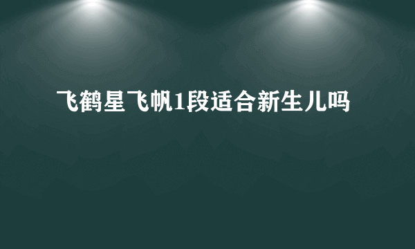 飞鹤星飞帆1段适合新生儿吗