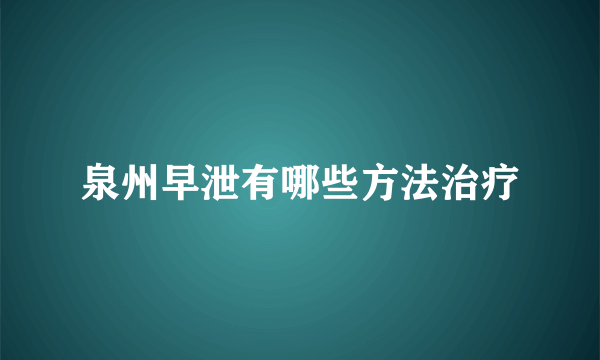 泉州早泄有哪些方法治疗