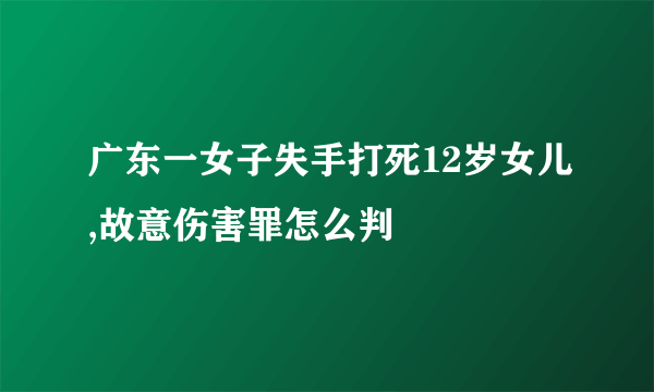 广东一女子失手打死12岁女儿,故意伤害罪怎么判