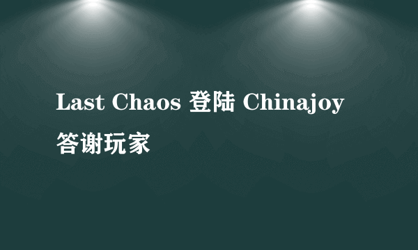 Last Chaos 登陆 Chinajoy 答谢玩家