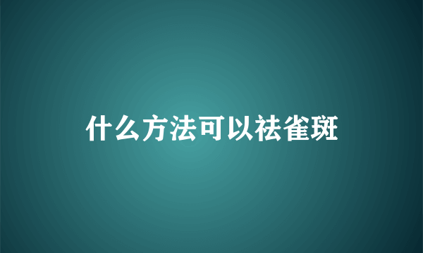 什么方法可以祛雀斑