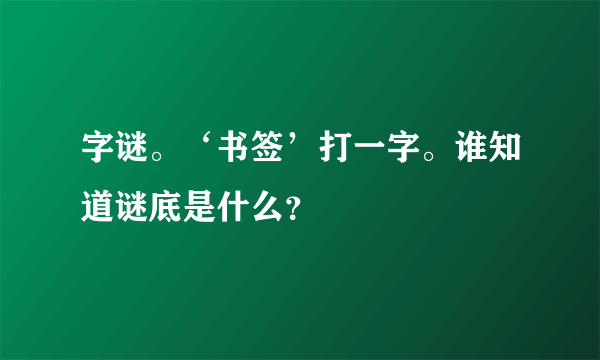 字谜。‘书签’打一字。谁知道谜底是什么？