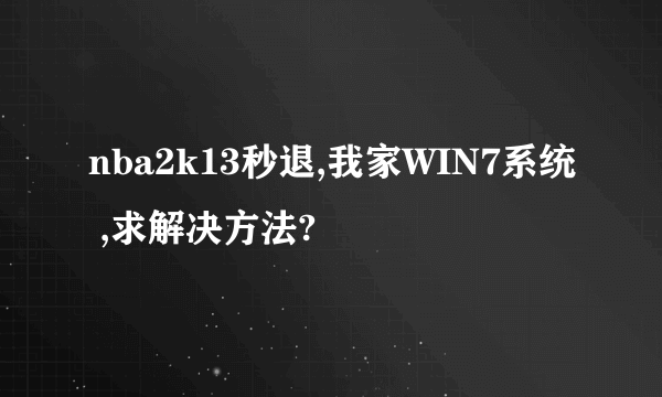 nba2k13秒退,我家WIN7系统 ,求解决方法?