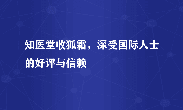 知医堂收狐霜，深受国际人士的好评与信赖