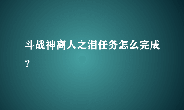 斗战神离人之泪任务怎么完成？