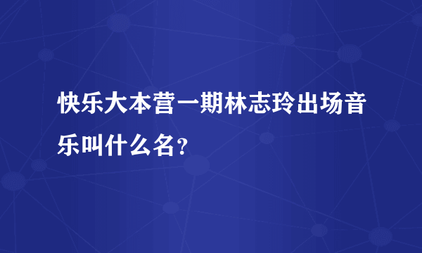 快乐大本营一期林志玲出场音乐叫什么名？