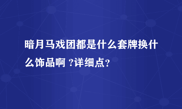 暗月马戏团都是什么套牌换什么饰品啊 ?详细点？