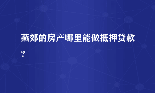 燕郊的房产哪里能做抵押贷款？