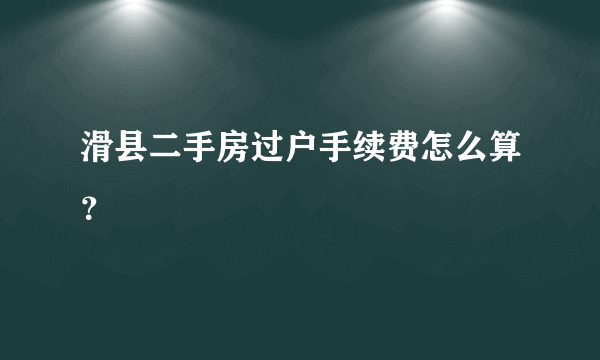 滑县二手房过户手续费怎么算？