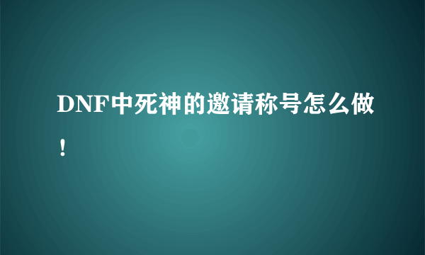 DNF中死神的邀请称号怎么做！