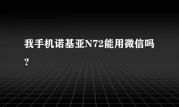 我手机诺基亚N72能用微信吗？