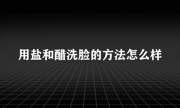 用盐和醋洗脸的方法怎么样