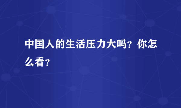 中国人的生活压力大吗？你怎么看？