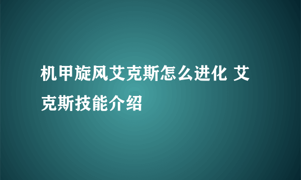 机甲旋风艾克斯怎么进化 艾克斯技能介绍