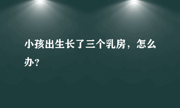 小孩出生长了三个乳房，怎么办？