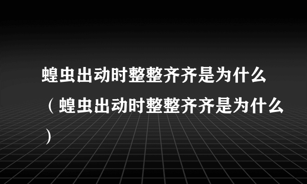 蝗虫出动时整整齐齐是为什么（蝗虫出动时整整齐齐是为什么）