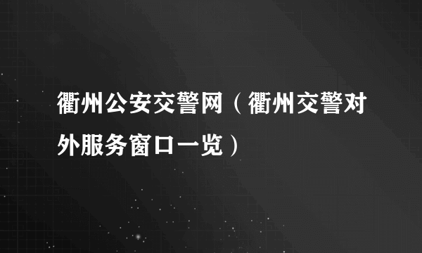 衢州公安交警网（衢州交警对外服务窗口一览）