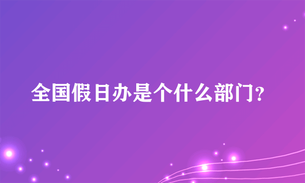 全国假日办是个什么部门？