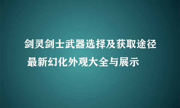 剑灵剑士武器选择及获取途径 最新幻化外观大全与展示